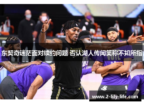 东契奇迷茫面对续约问题 否认湖人传闻笑称不知所指