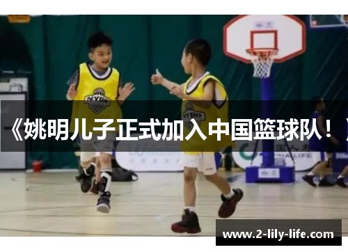 《姚明儿子正式加入中国篮球队！》
